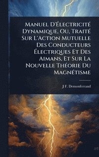 bokomslag Manuel D'Ã&#137;lectricitÃ(c) Dynamique, Ou, TraitÃ(c) Sur L'Action Mutuelle Des Conducteurs Ã&#137;lectriques Et Des Aimans, Et Sur La Nouvelle ThÃ(c