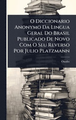 bokomslag O Diccionario Anonymo Da Lingua Geral Do Brasil Publicado De Novo Com O Seu Reverso Por Julio Platzmann