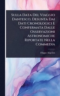 bokomslag Sulla Data Del Viaggio Dantesco, Desunta Dai Dati Cronologici E Confermata Dalle Osservazioni Astronomiche Riportate Nella Commedia