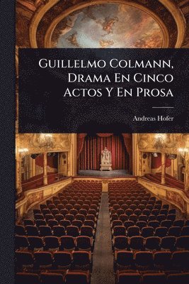 Andreas Hofer - Guillelmo Colmann, Drama En Cinco Actos Y En Prosa, Häftad