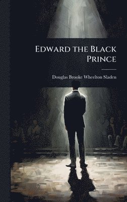 Douglas Brooke Wheelton Sladen - Edward the Black Prince, Inbunden