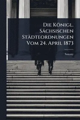 Saxony - Königl. Sächsischen Städteordnungen Vom 24. April 1873, Häftad. Tillgänglighet: Lägg i varukorg