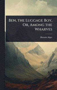 bokomslag Ben, the Luggage Boy, Or, Among the Wharves