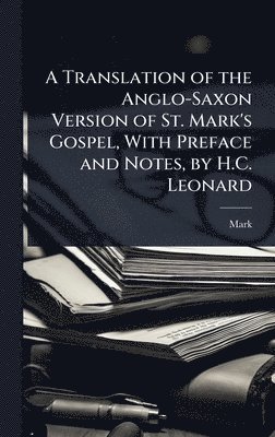 Translation of the Anglo-Saxon Version of St. Mark's Gospel, With Preface and Notes, by H.C. Leonard