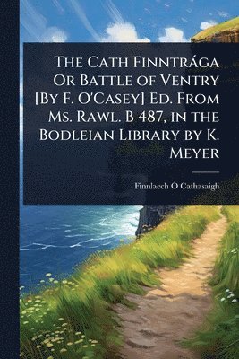 bokomslag Cath Finntràga Or Battle of Ventry [By F. O'Casey] Ed. From Ms. Rawl. B 487, in the Bodleian Library by K. Meyer