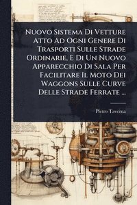 bokomslag Nuovo Sistema Di Vetture Atto Ad Ogni Genere Di Trasporti Sulle Strade Ordinarie, E Di Un Nuovo Apparecchio Di Sala Per Facilitare Il Moto Dei Waggons