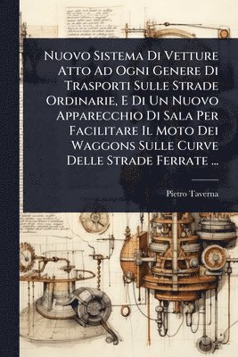 bokomslag Nuovo Sistema Di Vetture Atto Ad Ogni Genere Di Trasporti Sulle Strade Ordinarie, E Di Un Nuovo Apparecchio Di Sala Per Facilitare Il Moto Dei Waggons