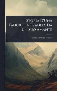 bokomslag Storia D'Una Fanciulla Tradita Da Un Suo Amante