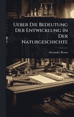 Alexander Braun - Ueber Die Bedeutung Der Entwicklung in Der Naturgeschichte, Inbunden