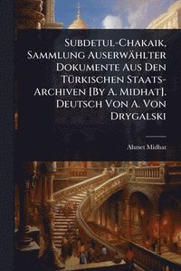 bokomslag Subdetul-Chakaik, Sammlung Auserwählter Dokumente Aus Den TÃ1/4rkischen Staats-Archiven [By A. Midhat]. Deutsch Von A. Von Drygalski