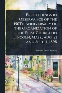 bokomslag Proceedings in Observance of the 150Th Anniversary of the Organization of the First Church in Lincoln, Mass., Aug. 21 and Sept. 4, 1898