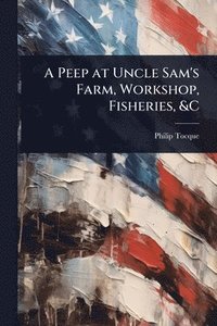 bokomslag Peep at Uncle Sam's Farm, Workshop, Fisheries, &C