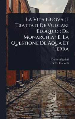 bokomslag Vita Nuova; I Trattati De Vulgari Eloquio; De Monarchia; E, La Questione De Aqua Et Terra