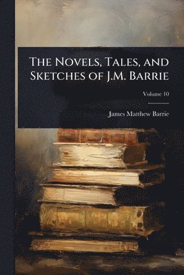 Novels, Tales, and Sketches of J.M. Barrie