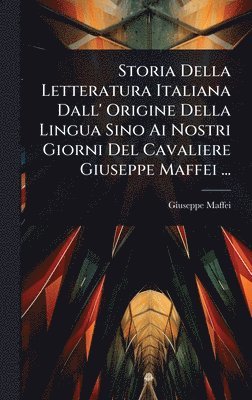 Storia Della Letteratura Italiana Dall' Origine Della Lingua Sino Ai Nostri Giorni Del Cavaliere Giuseppe Maffei ...