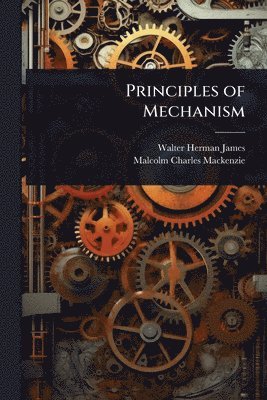 Walter Herman James, Malcolm Charles MacKenzie, Malcolm Charles Mackenzie - Principles of Mechanism, Häftad