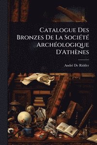 bokomslag Catalogue Des Bronzes De La SociÃ(c)tÃ(c) ArchÃ(c)ologique D'Athènes