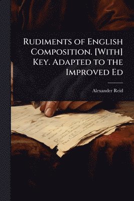 Alexander Reid - Rudiments of English Composition. [With] Key. Adapted to the Improved Ed, Häftad