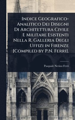 bokomslag Indice Geografico-Analitico Dei Disegni Di Architettura Civile E Militare Esistenti Nella R. Galleria Degli Uffizi in Firenze [Compiled by P.N. Ferri]