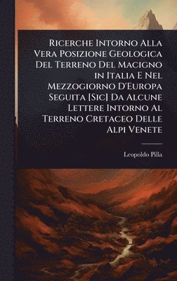 Leopoldo Pilla - Ricerche Intorno Alla Vera Posizione Geologica Del Terreno Del Macigno in Italia E Nel Mezzogiorno D'Europa Seguita [Sic] Da Alcune Lettere Intorno Al Terreno Cretaceo Delle Alpi Venete, Inbunden
