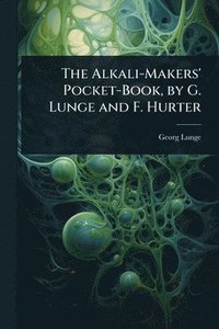 bokomslag Alkali-Makers' Pocket-Book, by G. Lunge and F. Hurter