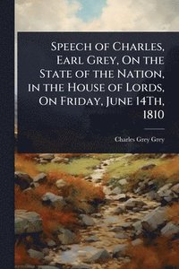bokomslag Speech of Charles, Earl Grey, On the State of the Nation, in the House of Lords, On Friday, June 14Th, 1810