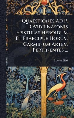 bokomslag Quaestiones Ad P. Ovidii Nasonis Epistulas Heroidum Et Praecipue Horum Carminum Artem Pertinentes ...