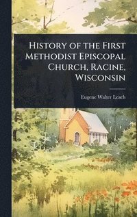 bokomslag History of the First Methodist Episcopal Church, Racine, Wisconsin