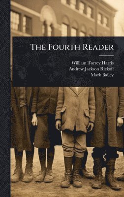 William Torrey Harris, Andrew Jackson Rickoff, Mark Bailey - Fourth Reader, Inbunden