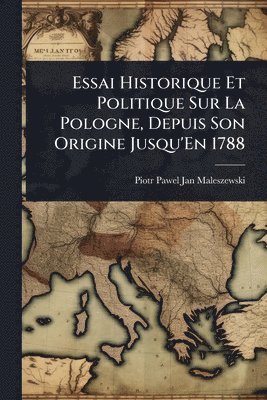 bokomslag Essai Historique Et Politique Sur La Pologne, Depuis Son Origine Jusqu'En 1788