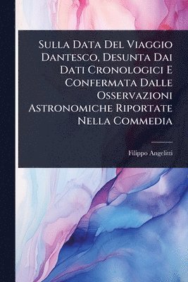bokomslag Sulla Data Del Viaggio Dantesco, Desunta Dai Dati Cronologici E Confermata Dalle Osservazioni Astronomiche Riportate Nella Commedia