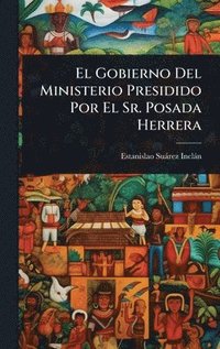 bokomslag Gobierno Del Ministerio Presidido Por El Sr. Posada Herrera