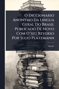 bokomslag O Diccionario Anonymo Da Lingua Geral Do Brasil Publicado De Novo Com O Seu Reverso Por Julio Platzmann