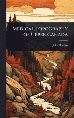 John Douglas - Medical Topography of Upper Canada, Inbunden