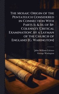 bokomslag Mosaic Origin of the Pentateuch Considered in Connection With Parts Ii. & Iii. of Bp. Colenso's 'Critical Examination', by a Layman of the Church of England [G. Warington]