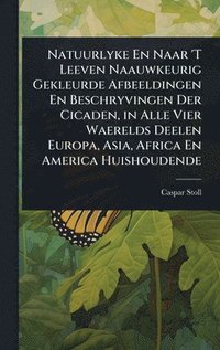 bokomslag Natuurlyke En Naar 'T Leeven Naauwkeurig Gekleurde Afbeeldingen En Beschryvingen Der Cicaden, in Alle Vier Waerelds Deelen Europa, Asia, Africa En Ame
