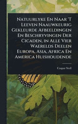 bokomslag Natuurlyke En Naar 'T Leeven Naauwkeurig Gekleurde Afbeeldingen En Beschryvingen Der Cicaden, in Alle Vier Waerelds Deelen Europa, Asia, Africa En Ame