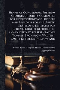 bokomslag Hearings Concerning Premium Charges of Surety Companies for Fidelity Bonds of Officers And Employees of the United States And Estimates for Certain Urgent Deficiencies Conducted by Representatives ...
