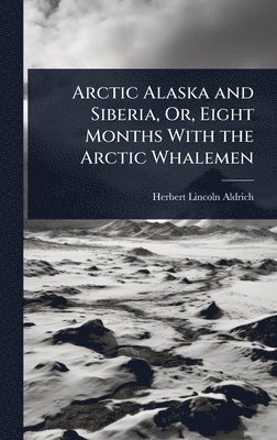 bokomslag Arctic Alaska and Siberia, Or, Eight Months With the Arctic Whalemen