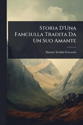 bokomslag Storia D'Una Fanciulla Tradita Da Un Suo Amante