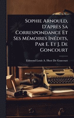 Edmond Louis a Huot De Goncourt, Edmond Louis a. Huot De Goncourt, Edmond Louis A. Huot De Goncourt, Edmond Louis a Huot de Goncourt - Sophie Arnould, D'Après Sa Correspondance Et Ses MÃ(c)moires InÃ(c)dits, Par E. Et J. De Goncourt, Inbunden