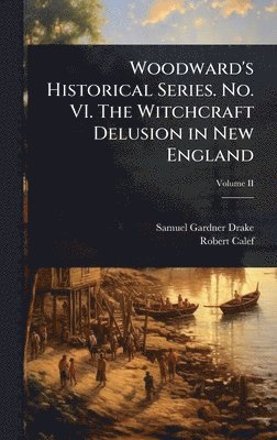 Samuel Gardner Drake, Robert Calef - Woodward's Historical Series. No. VI. The Witchcraft Delusion in New England, Inbunden