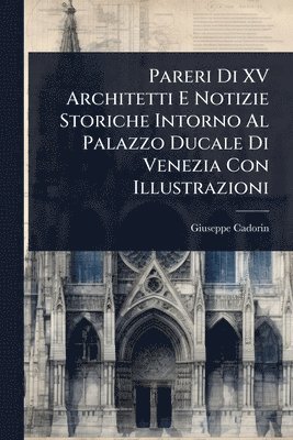 bokomslag Pareri Di XV Architetti E Notizie Storiche Intorno Al Palazzo Ducale Di Venezia Con Illustrazioni