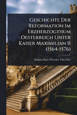 bokomslag Geschichte Der Reformation Im Erzherzogthum Oesterreich Unter Kaiser Maximilian II (1564-1576)