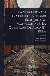 bokomslag Vita Nuova; I Trattati De Vulgari Eloquio; De Monarchia; E, La Questione De Aqua Et Terra
