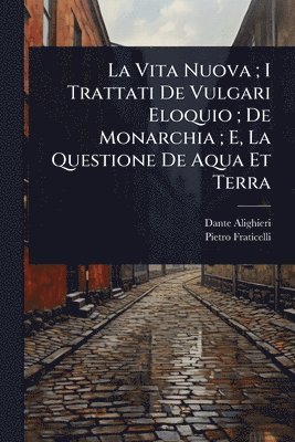 bokomslag Vita Nuova; I Trattati De Vulgari Eloquio; De Monarchia; E, La Questione De Aqua Et Terra