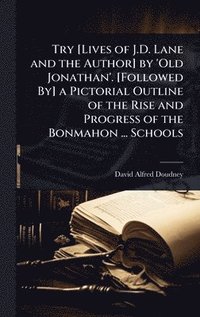 bokomslag Try [Lives of J.D. Lane and the Author] by 'Old Jonathan'. [Followed By] a Pictorial Outline of the Rise and Progress of the Bonmahon ... Schools