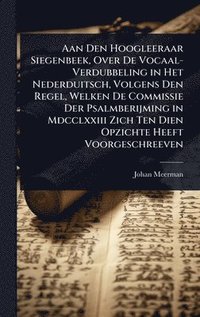 bokomslag Aan Den Hoogleeraar Siegenbeek, Over De Vocaal-Verdubbeling in Het Nederduitsch, Volgens Den Regel, Welken De Commissie Der Psalmberijming in Mdcclxxi