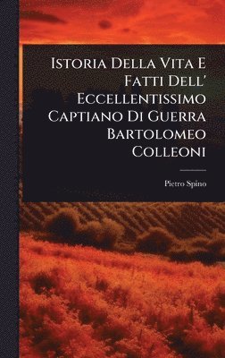Pietro Spino - Istoria Della Vita E Fatti Dell' Eccellentissimo Captiano Di Guerra Bartolomeo Colleoni, Inbunden