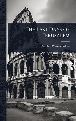 Stephen Watson Fullom - Last Days of Jerusalem, Inbunden